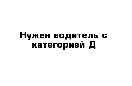 Нужен водитель с категорией Д